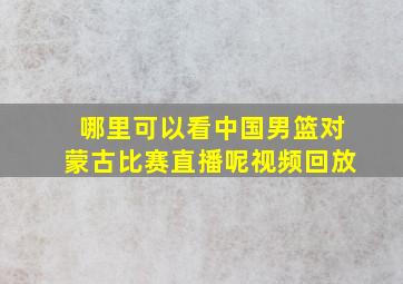 哪里可以看中国男篮对蒙古比赛直播呢视频回放