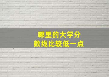 哪里的大学分数线比较低一点