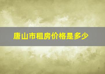 唐山市租房价格是多少