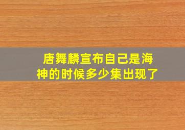 唐舞麟宣布自己是海神的时候多少集出现了