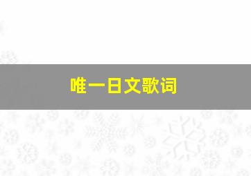 唯一日文歌词