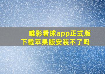 唯彩看球app正式版下载苹果版安装不了吗