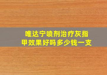 唯达宁喷剂治疗灰指甲效果好吗多少钱一支