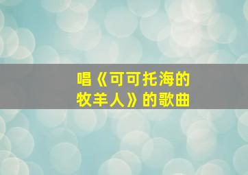 唱《可可托海的牧羊人》的歌曲