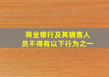 商业银行及其销售人员不得有以下行为之一