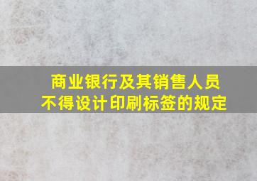 商业银行及其销售人员不得设计印刷标签的规定