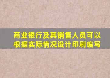 商业银行及其销售人员可以根据实际情况设计印刷编写