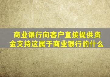 商业银行向客户直接提供资金支持这属于商业银行的什么