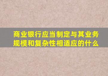 商业银行应当制定与其业务规模和复杂性相适应的什么