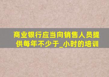 商业银行应当向销售人员提供每年不少于_小时的培训