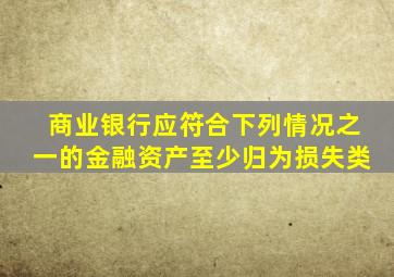 商业银行应符合下列情况之一的金融资产至少归为损失类