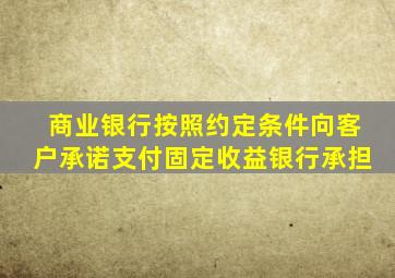 商业银行按照约定条件向客户承诺支付固定收益银行承担