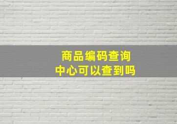 商品编码查询中心可以查到吗