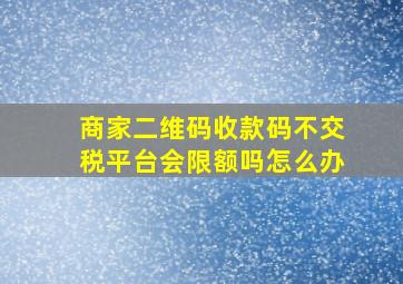 商家二维码收款码不交税平台会限额吗怎么办