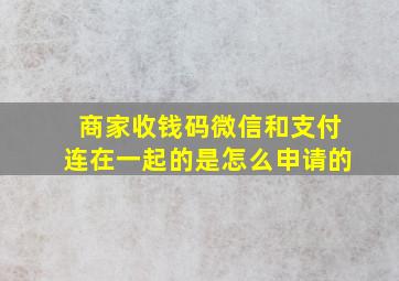 商家收钱码微信和支付连在一起的是怎么申请的