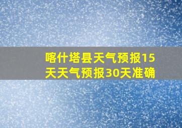 喀什塔县天气预报15天天气预报30天准确