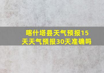 喀什塔县天气预报15天天气预报30天准确吗