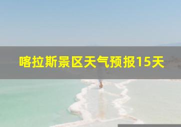 喀拉斯景区天气预报15天