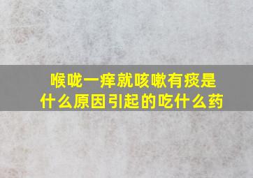 喉咙一痒就咳嗽有痰是什么原因引起的吃什么药