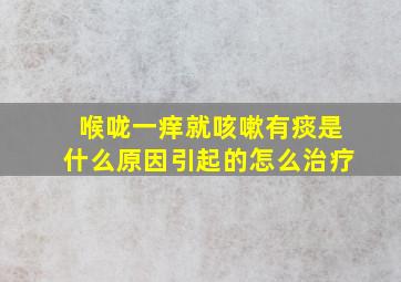 喉咙一痒就咳嗽有痰是什么原因引起的怎么治疗