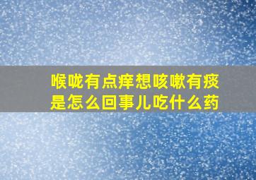 喉咙有点痒想咳嗽有痰是怎么回事儿吃什么药