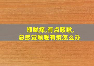 喉咙痒,有点咳嗽,总感觉喉咙有痰怎么办