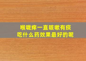 喉咙痒一直咳嗽有痰吃什么药效果最好的呢