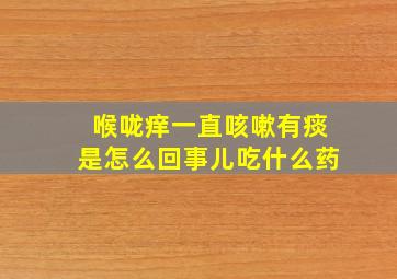 喉咙痒一直咳嗽有痰是怎么回事儿吃什么药