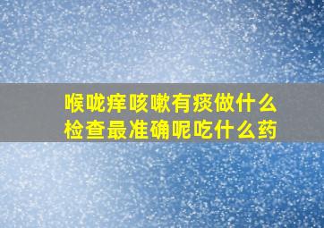 喉咙痒咳嗽有痰做什么检查最准确呢吃什么药