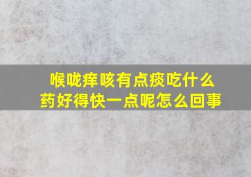 喉咙痒咳有点痰吃什么药好得快一点呢怎么回事