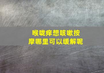 喉咙痒想咳嗽按摩哪里可以缓解呢