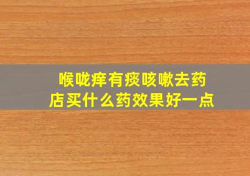 喉咙痒有痰咳嗽去药店买什么药效果好一点