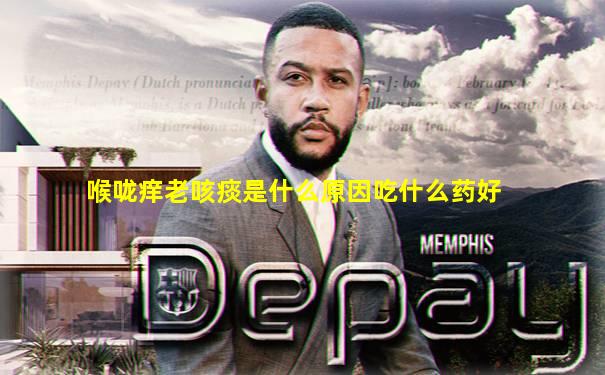 喉咙痒老咳痰是什么原因吃什么药好