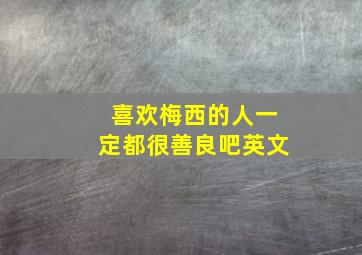 喜欢梅西的人一定都很善良吧英文