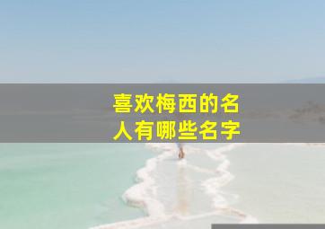 喜欢梅西的名人有哪些名字