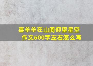 喜羊羊在山间仰望星空作文600字左右怎么写