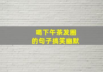 喝下午茶发圈的句子搞笑幽默