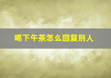 喝下午茶怎么回复别人