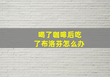 喝了咖啡后吃了布洛芬怎么办