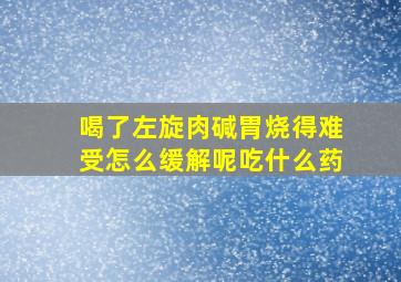 喝了左旋肉碱胃烧得难受怎么缓解呢吃什么药