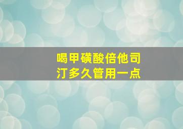 喝甲磺酸倍他司汀多久管用一点