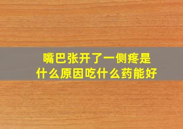 嘴巴张开了一侧疼是什么原因吃什么药能好