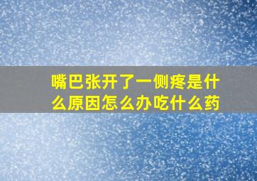 嘴巴张开了一侧疼是什么原因怎么办吃什么药