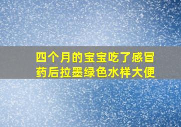 四个月的宝宝吃了感冒药后拉墨绿色水样大便