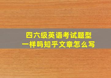 四六级英语考试题型一样吗知乎文章怎么写