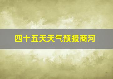 四十五天天气预报商河