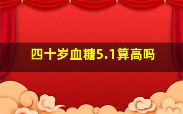 四十岁血糖5.1算高吗