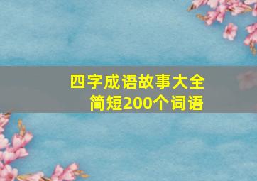 四字成语故事大全简短200个词语