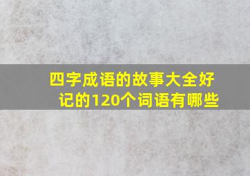 四字成语的故事大全好记的120个词语有哪些