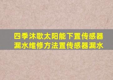 四季沐歌太阳能下置传感器漏水维修方法置传感器漏水